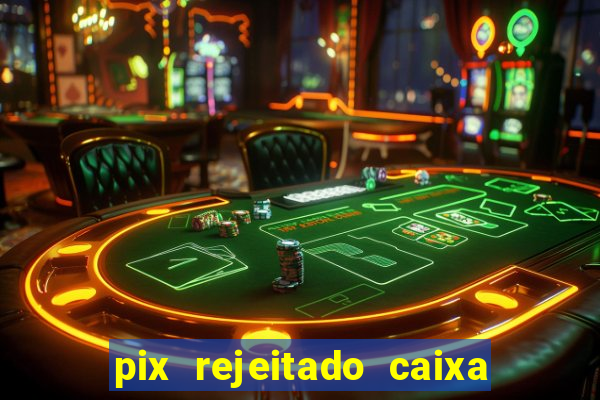 pix rejeitado caixa dinheiro sumiu